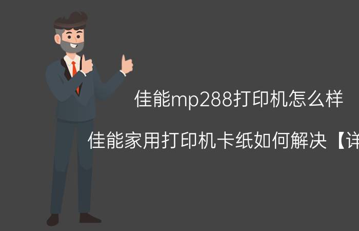 佳能mp288打印机怎么样 佳能家用打印机卡纸如何解决【详解】